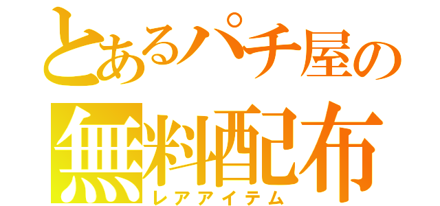 とあるパチ屋の無料配布（レアアイテム）