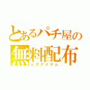 とあるパチ屋の無料配布（レアアイテム）