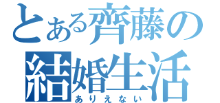 とある齊藤の結婚生活（ありえない）