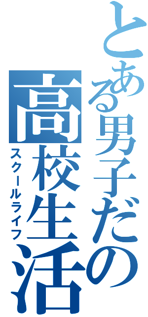 とある男子だの高校生活（スクールライフ）