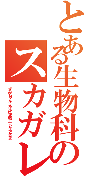 とある生物科のスカガレ（ずみちゃん、たまねぎ戦士、とまとさま）