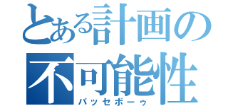 とある計画の不可能性（パッセボーゥ）