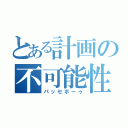 とある計画の不可能性（パッセボーゥ）