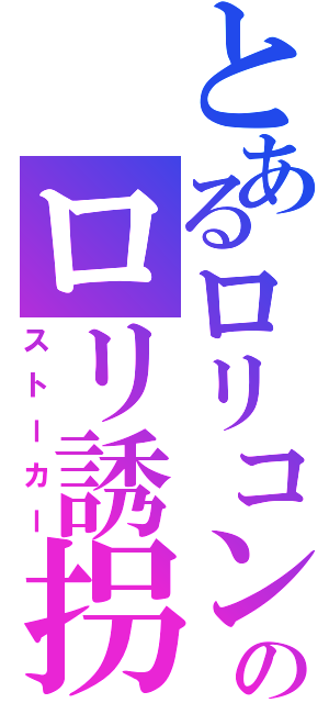 とあるロリコンのロリ誘拐（ストーカー）