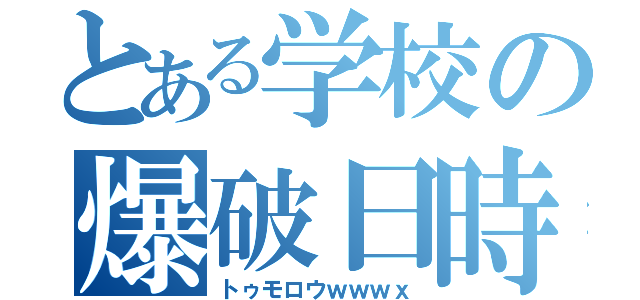 とある学校の爆破日時（トゥモロウｗｗｗｘ）