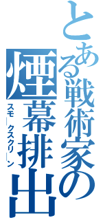 とある戦術家の煙幕排出（スモ─クスクリ─ン）