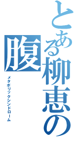 とある柳恵の腹（メタボリックシンドローム）