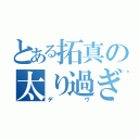 とある拓真の太り過ぎ（デヴ）