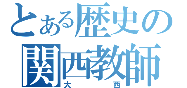 とある歴史の関西教師（大西）