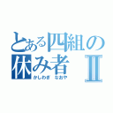 とある四組の休み者Ⅱ（かしわぎ　なおや）