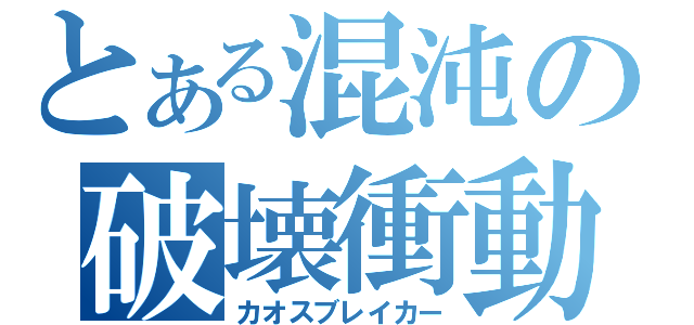 とある混沌の破壊衝動（カオスブレイカー）