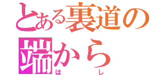 とある裏道の端から（はし）