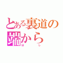 とある裏道の端から（はし）