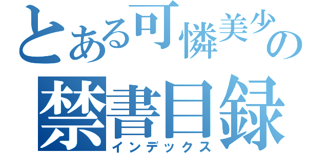 とある可憐美少女の禁書目録（インデックス）