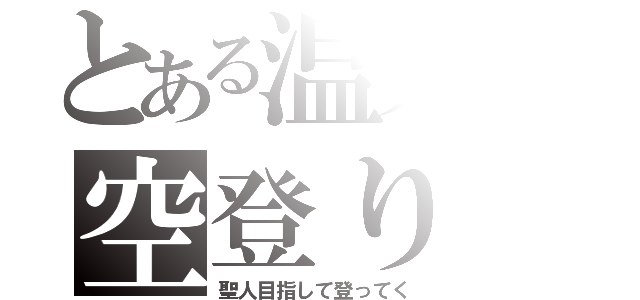 とある温人の空登り（聖人目指して登ってく）