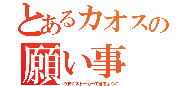 とあるカオスの願い事（うまくストーカーできるように）