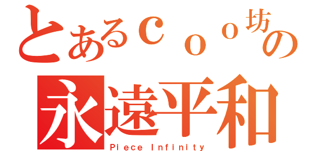 とあるｃｏｏ坊の永遠平和（Ｐｉｅｃｅ Ｉｎｆｉｎｉｔｙ）