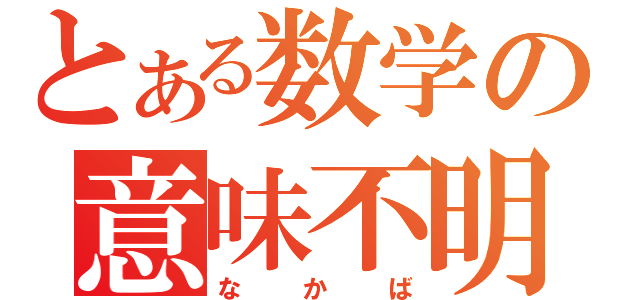 とある数学の意味不明（な か ば）