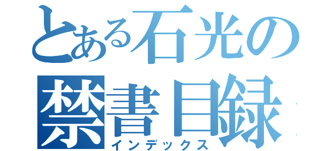 とある石光の禁書目録（インデックス）