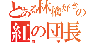 とある林檎好きの紅の団長（春龍）