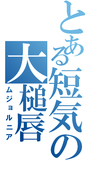 とある短気の大槌唇（ムジョルニア）