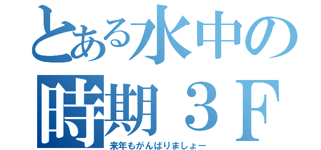 とある水中の時期３Ｆ（来年もがんばりましょー）