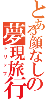 とある顔なしの夢現旅行記（トリップ）