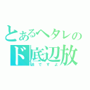 とあるヘタレのド底辺放（送ですよ）