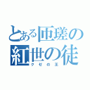 とある匝瑳の紅世の徒（クゼの王）