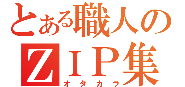 とある職人のＺＩＰ集（オタカラ）