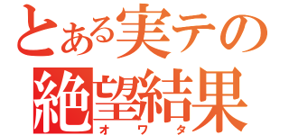 とある実テの絶望結果（オワタ）