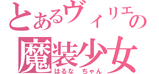 とあるヴィリエの魔装少女（はるな　ちゃん）