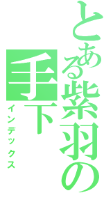 とある紫羽の手下（インデックス）