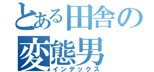 とある田舎の変態男（インデックス）