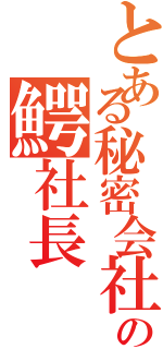 とある秘密会社の鰐社長（）