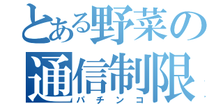 とある野菜の通信制限（パチンコ）