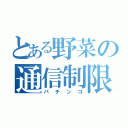 とある野菜の通信制限（パチンコ）