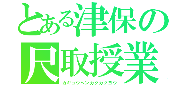 とある津保の尺取授業（カギョウヘンカクカツヨウ）