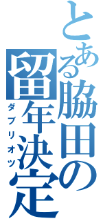 とある脇田の留年決定（ダブリオツ）