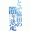 とある脇田の留年決定（ダブリオツ）