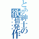 とある紳士の欲情発作（マジキチ）