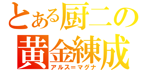 とある厨二の黄金練成（アルス＝マグナ）