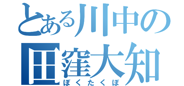 とある川中の田窪大知（ぼくたくぼ）