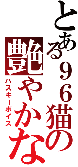 とある９６猫の艶やかな枯れ声（ハスキーボイス）