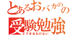 とあるおバカのの受験勉強（できるわけない）