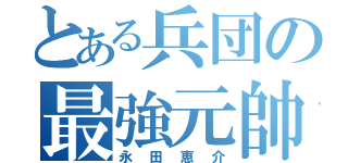 とある兵団の最強元帥（永田恵介）