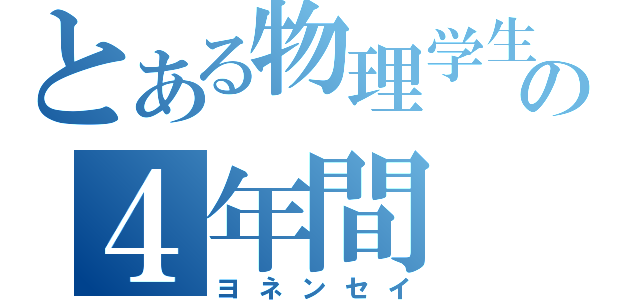 とある物理学生の４年間（ヨネンセイ）