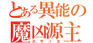 とある異能の魔凶源主（スサノオ）