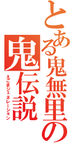 とある鬼無里の鬼伝説（えごまジェネレーション）