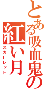 とある吸血鬼の紅い月（スカーレット）